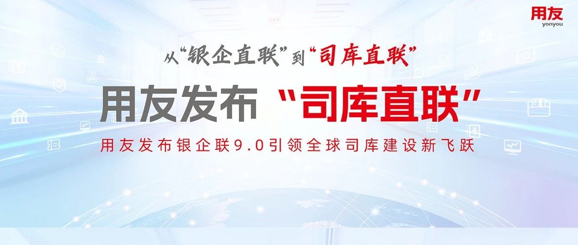 从“银企直联”到“司库直联”，用友发布银企联9.0引领全球司库建设新飞跃