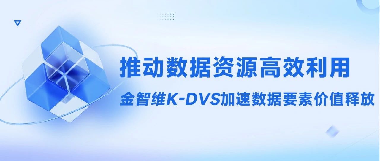 推动数据资源高效利用，金智维K-DVS加速数据要素价值释放