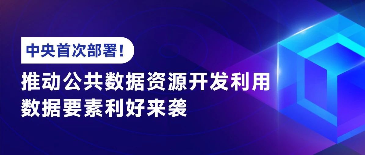 中央首次部署！推动公共数据资源开发利用，数据要素利好来袭