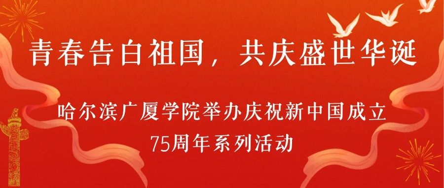 青春告白祖国，共庆盛世华诞||哈尔滨广厦学院举办庆祝新中国成立75周年系列活动