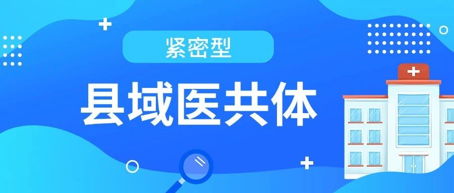 紧密型县域医共体如何建？国家给了指标体系