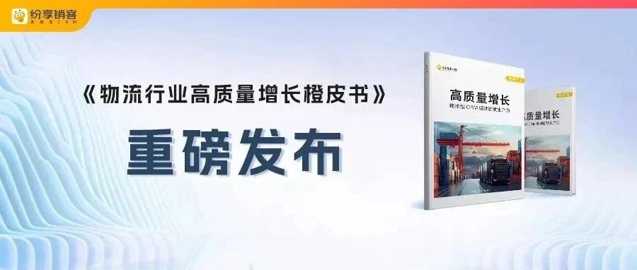 纷享销客《物流行业高质量增长橙皮书》重磅发布！