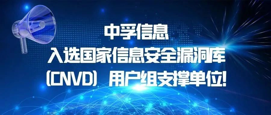 中孚信息入选国家信息安全漏洞库（CNVD）用户组支撑单位！