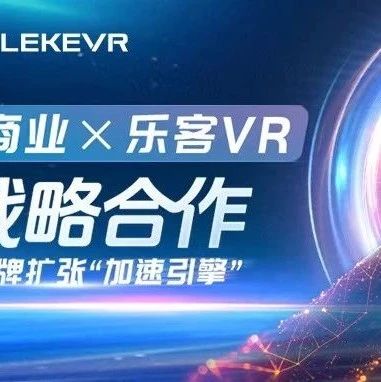 乐客VR与万达智慧商业开启战略合作 按下品牌扩张“加速引擎”