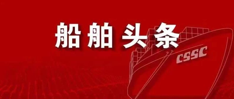 中国船舶集团召开学习贯彻习近平总书记重要指示座谈会