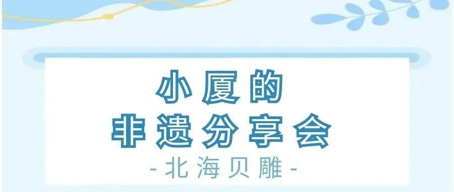 小厦的非遗分享会｜北海贝雕