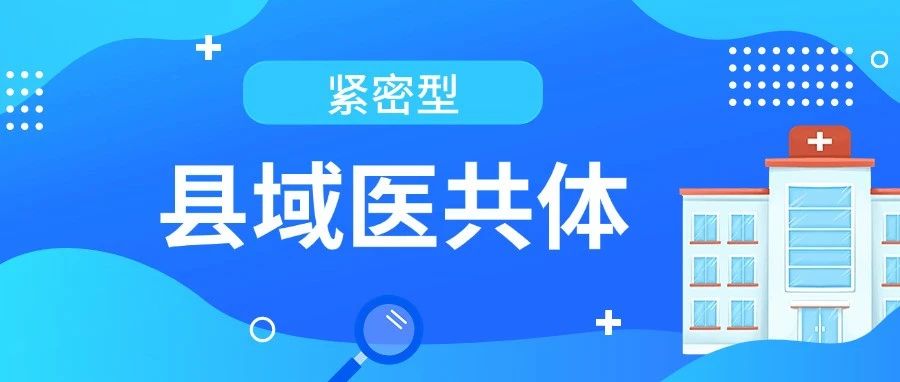 国家卫生健康委等三部门印发《紧密型县域医共体信息化功能指引》