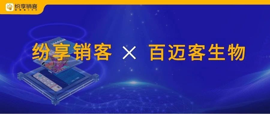 重构基因检测数智底座！百迈客生物携手纷享销客打造智能服务新范式