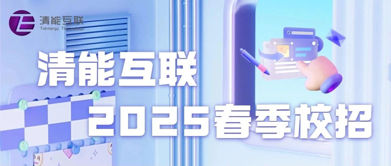 招贤纳士 | 清能互联2025春季校招正式启动！