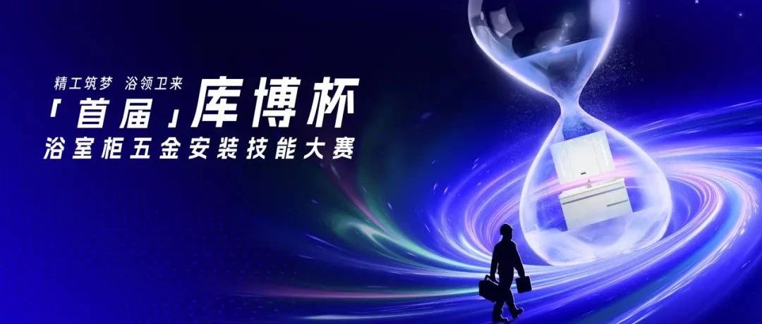 赋能行业生态，传递匠心品质！「库博杯」浴室柜五金安装技能大赛首批送样正式启航！