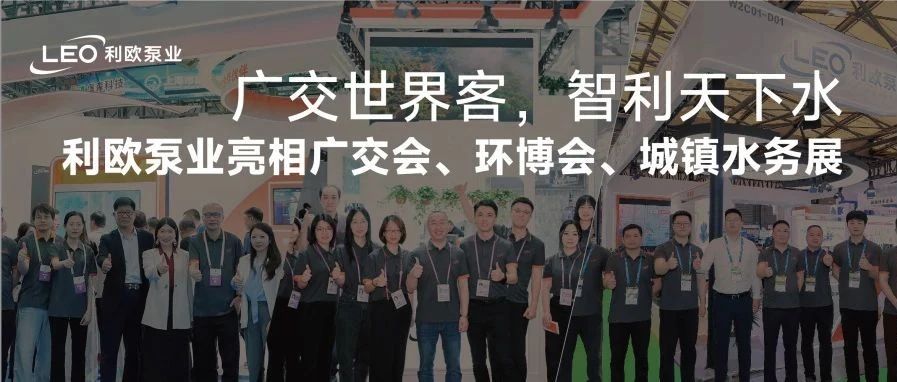 广交世界客，智利天下水 | 利欧泵业亮相广交会、环博会、城镇水务展，彰显智造硬实力