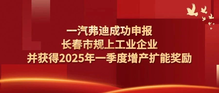 一汽弗迪成功申报长春市规上工业企业！获得2025年一季度增产扩能奖励