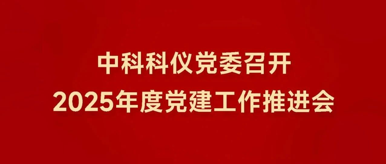中科科仪党委召开2025年度党建工作推进会
