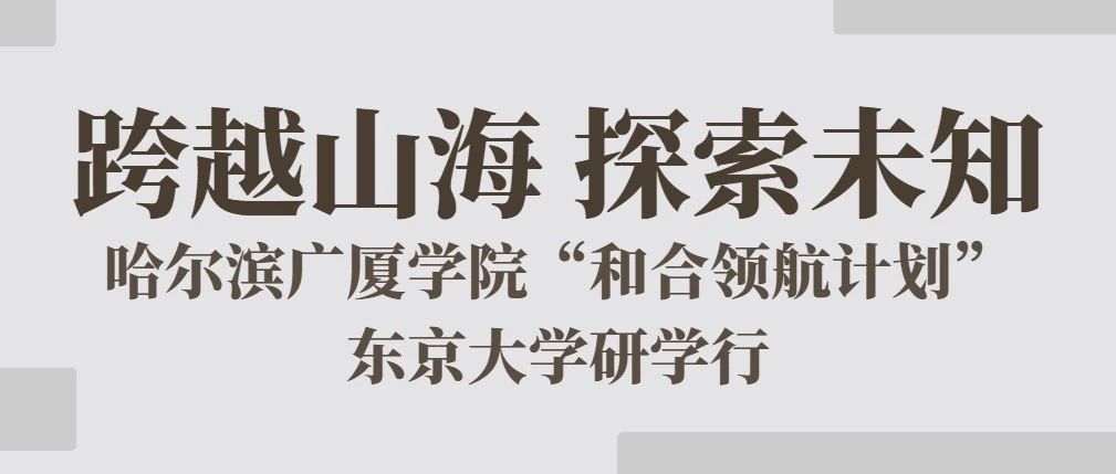 跨越山海，探索未知 | 哈尔滨广厦学院“和合领航计划”东京大学研学行