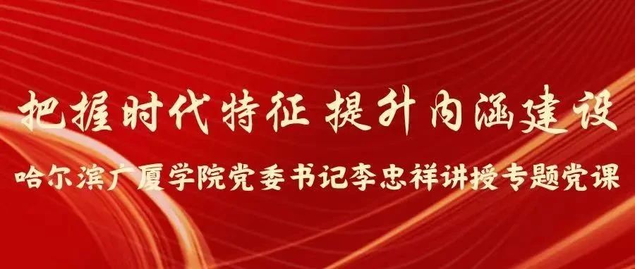 把握时代特征 提升内涵建设||哈尔滨广厦学院党委书记李忠祥讲授专题党课