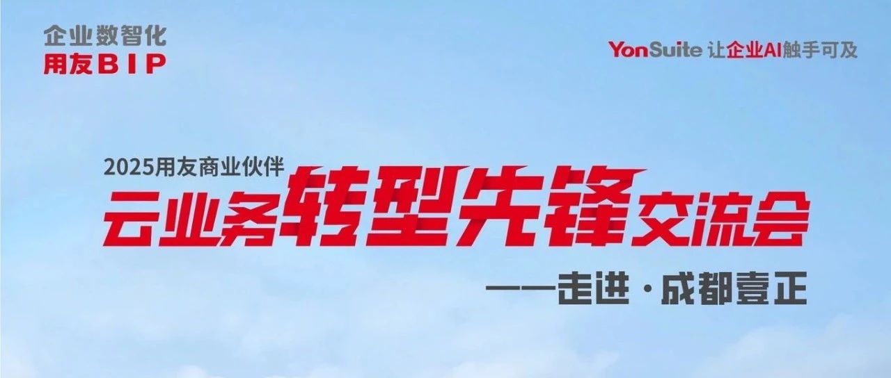【参会指南】2025用友商业伙伴云业务转型先锋交流会——走进成都壹正