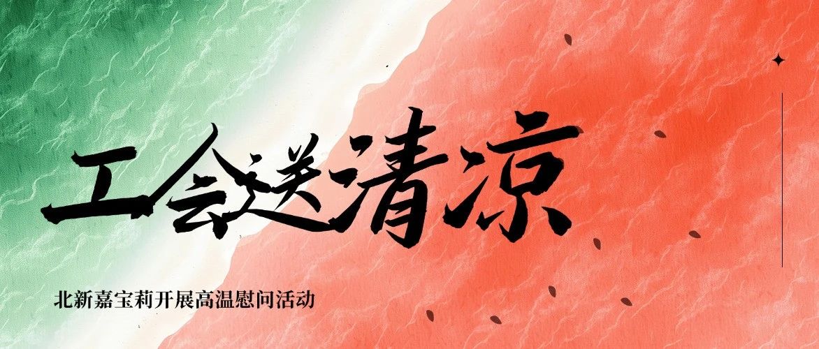 工会送清凉 | 北新嘉宝莉各基地开展高温慰问活动