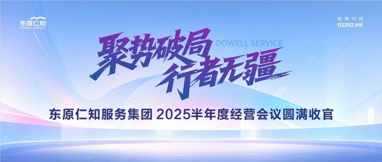 聚势破局 行者无疆｜东原仁知服务集团2025半年度会议圆满收官